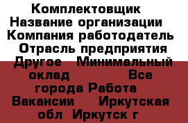 Комплектовщик › Название организации ­ Компания-работодатель › Отрасль предприятия ­ Другое › Минимальный оклад ­ 15 000 - Все города Работа » Вакансии   . Иркутская обл.,Иркутск г.